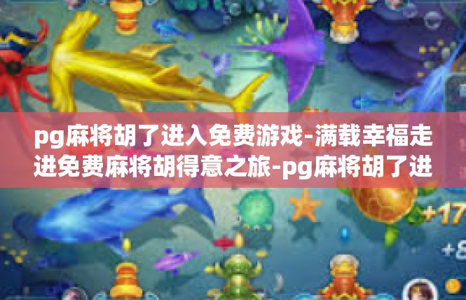 pg麻将胡了进入免费游戏-满载幸福走进免费麻将胡得意之旅-pg麻将胡了进入免费游戏