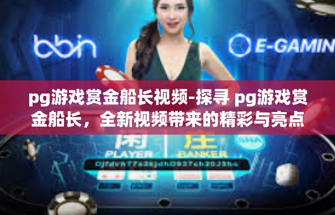 pg游戏赏金船长视频-探寻 pg游戏赏金船长，全新视频带来的精彩与亮点-pg游戏赏金船长视频