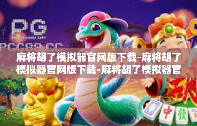 麻将胡了模拟器官网版下载-麻将胡了模拟器官网版下载-麻将胡了模拟器官网版下载