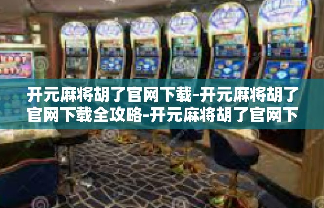 开元麻将胡了官网下载-开元麻将胡了官网下载全攻略-开元麻将胡了官网下载
