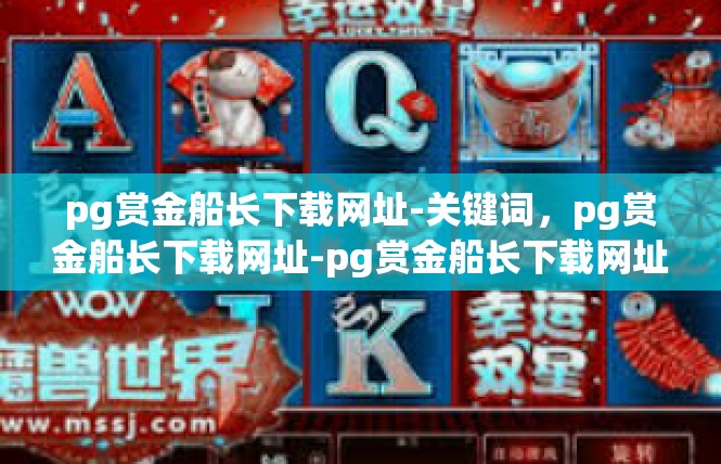pg赏金船长下载网址-关键词，pg赏金船长下载网址-pg赏金船长下载网址