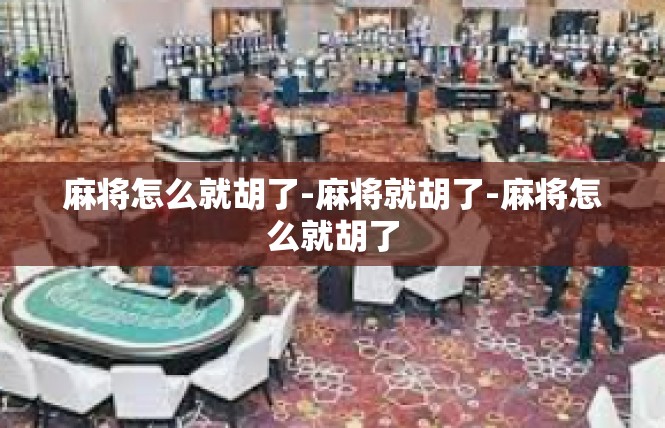 麻将怎么就胡了-麻将就胡了-麻将怎么就胡了