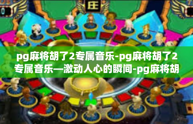pg麻将胡了2专属音乐-pg麻将胡了2专属音乐—激动人心的瞬间-pg麻将胡了2专属音乐
