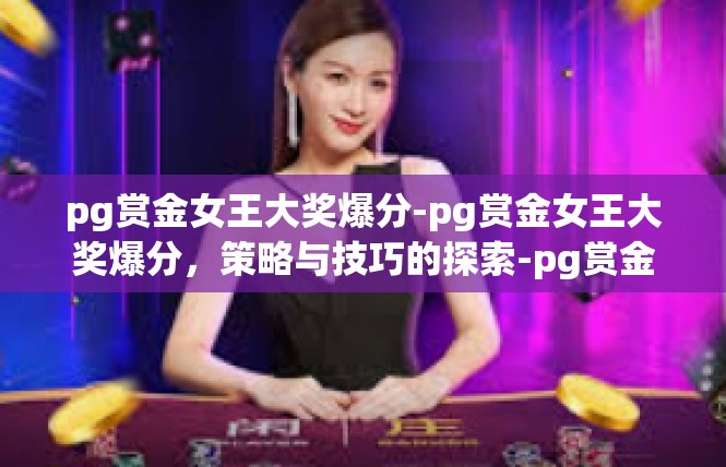 pg赏金女王大奖爆分-pg赏金女王大奖爆分，策略与技巧的探索-pg赏金女王大奖爆分