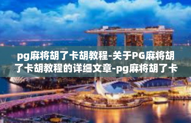 pg麻将胡了卡胡教程-关于PG麻将胡了卡胡教程的详细文章-pg麻将胡了卡胡教程