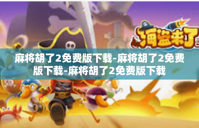 麻将胡了2免费版下载-麻将胡了2免费版下载-麻将胡了2免费版下载