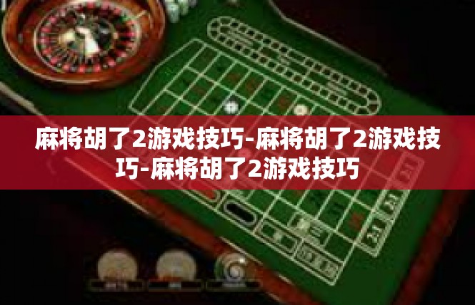 麻将胡了2游戏技巧-麻将胡了2游戏技巧-麻将胡了2游戏技巧