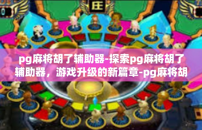 pg麻将胡了辅助器-探索pg麻将胡了辅助器，游戏升级的新篇章-pg麻将胡了辅助器