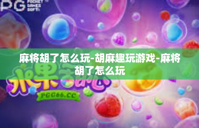 麻将胡了怎么玩-胡麻趣玩游戏-麻将胡了怎么玩