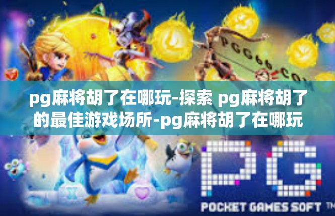 pg麻将胡了在哪玩-探索 pg麻将胡了的最佳游戏场所-pg麻将胡了在哪玩