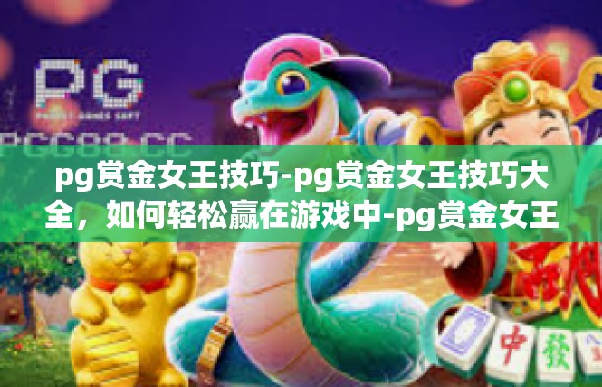 pg赏金女王技巧-pg赏金女王技巧大全，如何轻松赢在游戏中-pg赏金女王技巧