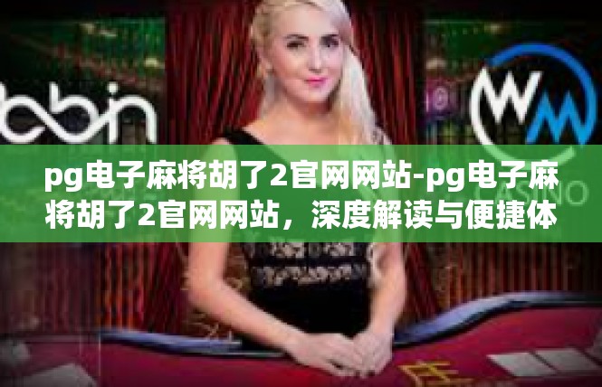 pg电子麻将胡了2官网网站-pg电子麻将胡了2官网网站，深度解读与便捷体验-pg电子麻将胡了2官网网站