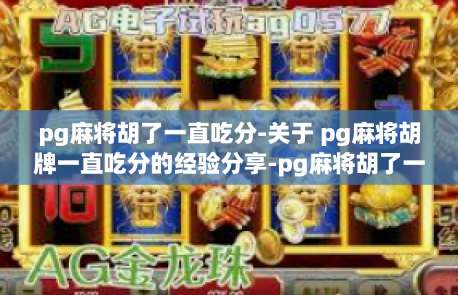 pg麻将胡了一直吃分-关于 pg麻将胡牌一直吃分的经验分享-pg麻将胡了一直吃分