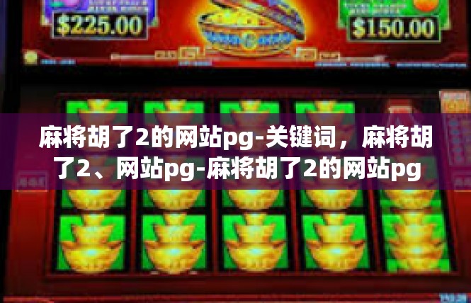 麻将胡了2的网站pg-关键词，麻将胡了2、网站pg-麻将胡了2的网站pg