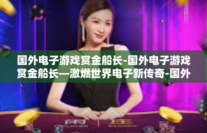 国外电子游戏赏金船长-国外电子游戏赏金船长—激燃世界电子新传奇-国外电子游戏赏金船长