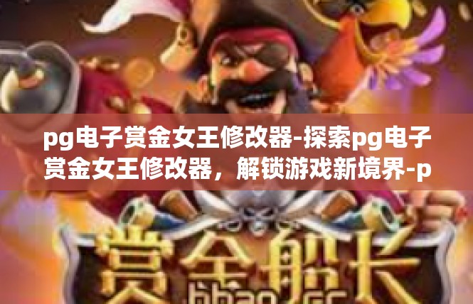 pg电子赏金女王修改器-探索pg电子赏金女王修改器，解锁游戏新境界-pg电子赏金女王修改器