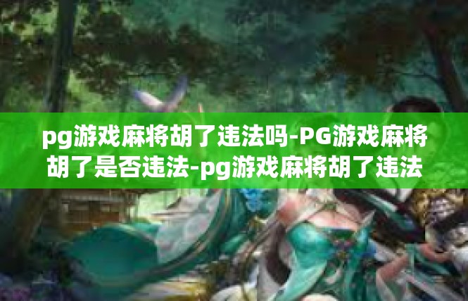 pg游戏麻将胡了违法吗-PG游戏麻将胡了是否违法-pg游戏麻将胡了违法吗