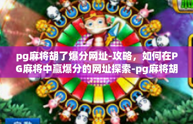 pg麻将胡了爆分网址-攻略，如何在PG麻将中赢爆分的网址探索-pg麻将胡了爆分网址