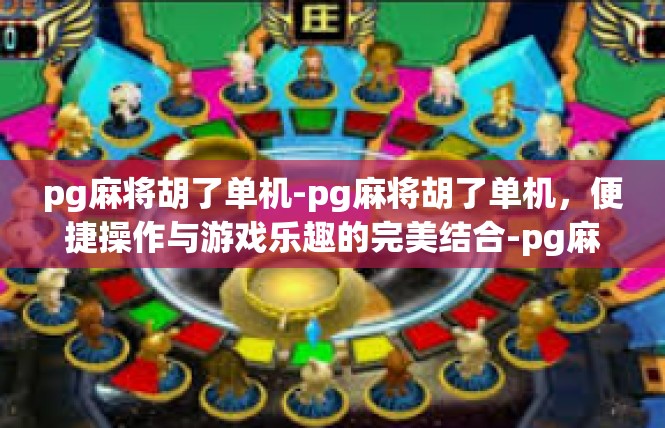 pg麻将胡了单机-pg麻将胡了单机，便捷操作与游戏乐趣的完美结合-pg麻将胡了单机