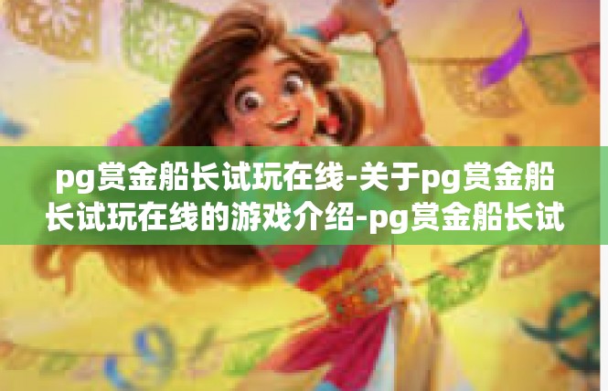 pg赏金船长试玩在线-关于pg赏金船长试玩在线的游戏介绍-pg赏金船长试玩在线