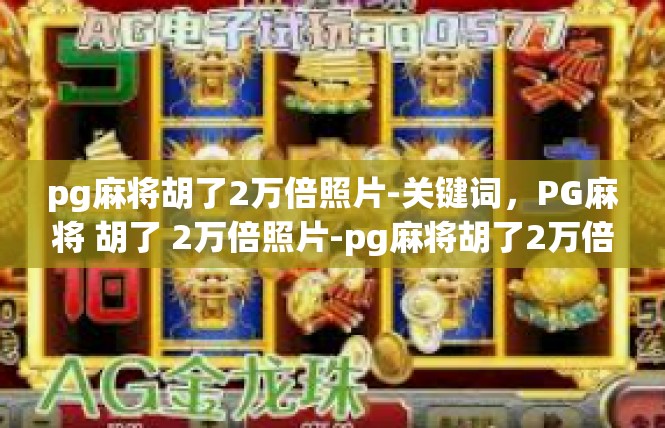 pg麻将胡了2万倍照片-关键词，PG麻将 胡了 2万倍照片-pg麻将胡了2万倍照片