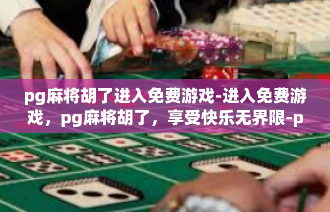 pg麻将胡了进入免费游戏-进入免费游戏，pg麻将胡了，享受快乐无界限-pg麻将胡了进入免费游戏