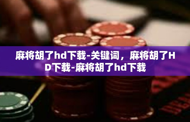 麻将胡了hd下载-关键词，麻将胡了HD下载-麻将胡了hd下载