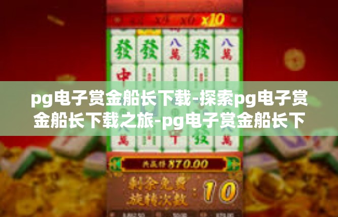 pg电子赏金船长下载-探索pg电子赏金船长下载之旅-pg电子赏金船长下载