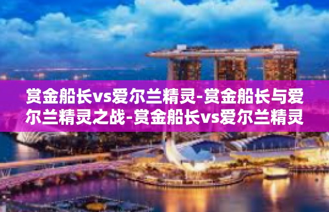 赏金船长vs爱尔兰精灵-赏金船长与爱尔兰精灵之战-赏金船长vs爱尔兰精灵