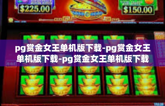 pg赏金女王单机版下载-pg赏金女王单机版下载-pg赏金女王单机版下载