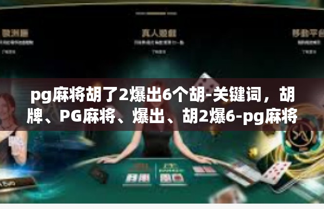 pg麻将胡了2爆出6个胡-关键词，胡牌、PG麻将、爆出、胡2爆6-pg麻将胡了2爆出6个胡
