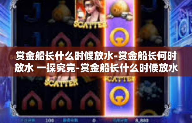 赏金船长什么时候放水-赏金船长何时放水 一探究竟-赏金船长什么时候放水