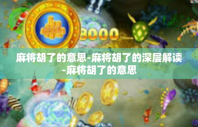 麻将胡了的意思-麻将胡了的深层解读-麻将胡了的意思