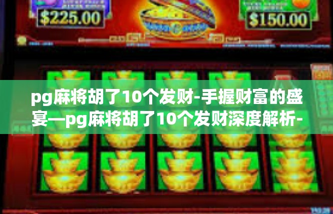 pg麻将胡了10个发财-手握财富的盛宴—pg麻将胡了10个发财深度解析-pg麻将胡了10个发财