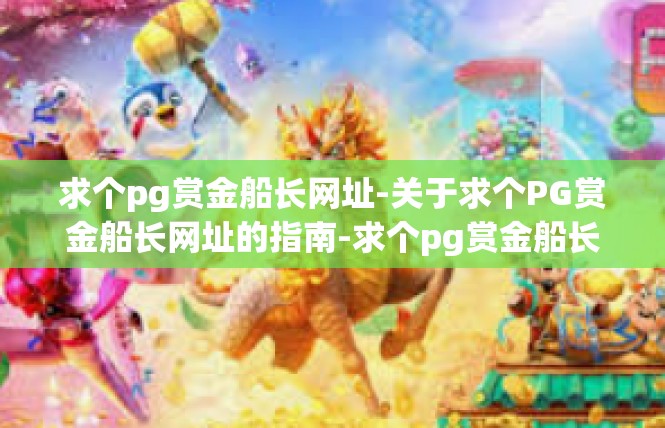 求个pg赏金船长网址-关于求个PG赏金船长网址的指南-求个pg赏金船长网址