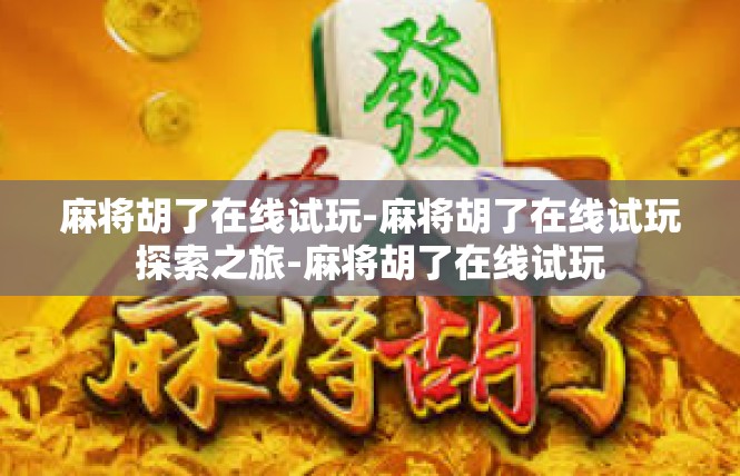 麻将胡了在线试玩-麻将胡了在线试玩探索之旅-麻将胡了在线试玩