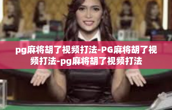 pg麻将胡了视频打法-PG麻将胡了视频打法-pg麻将胡了视频打法