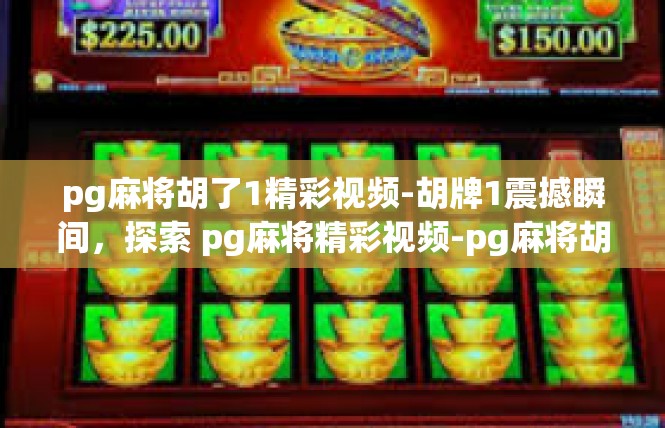 pg麻将胡了1精彩视频-胡牌1震撼瞬间，探索 pg麻将精彩视频-pg麻将胡了1精彩视频