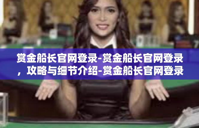 赏金船长官网登录-赏金船长官网登录，攻略与细节介绍-赏金船长官网登录