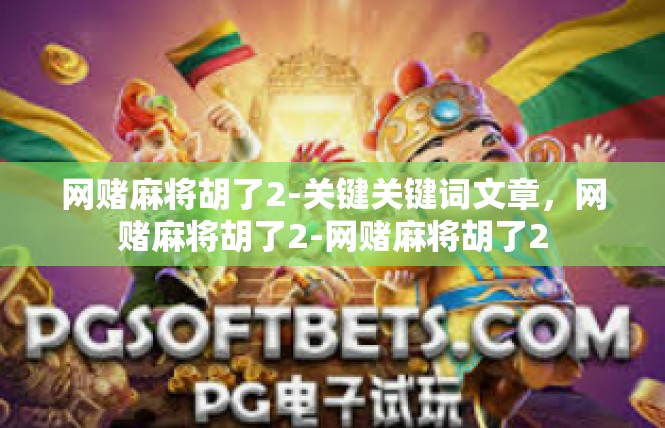 网赌麻将胡了2-关键关键词文章，网赌麻将胡了2-网赌麻将胡了2