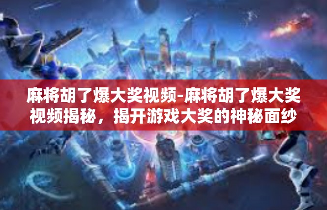 麻将胡了爆大奖视频-麻将胡了爆大奖视频揭秘，揭开游戏大奖的神秘面纱-麻将胡了爆大奖视频