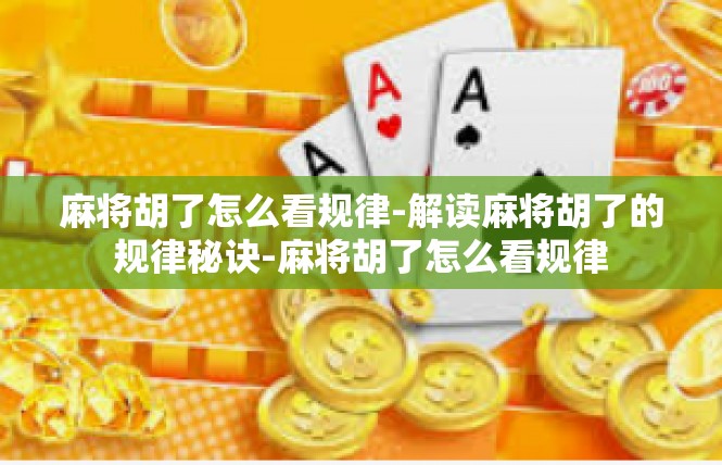 麻将胡了怎么看规律-解读麻将胡了的规律秘诀-麻将胡了怎么看规律