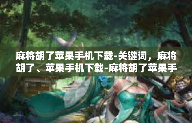麻将胡了苹果手机下载-关键词，麻将胡了、苹果手机下载-麻将胡了苹果手机下载