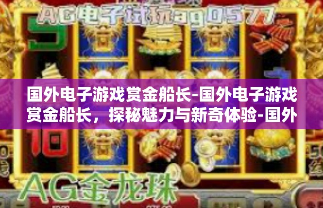 国外电子游戏赏金船长-国外电子游戏赏金船长，探秘魅力与新奇体验-国外电子游戏赏金船长