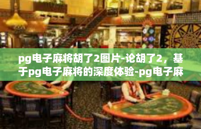 pg电子麻将胡了2图片-论胡了2，基于pg电子麻将的深度体验-pg电子麻将胡了2图片