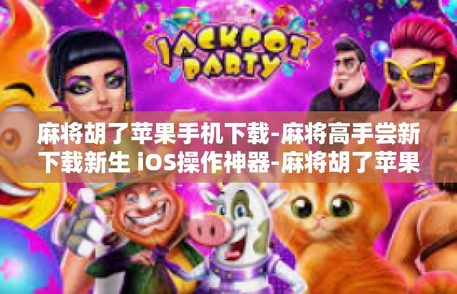 麻将胡了苹果手机下载-麻将高手尝新下载新生 iOS操作神器-麻将胡了苹果手机下载
