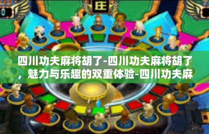 四川功夫麻将胡了-四川功夫麻将胡了，魅力与乐趣的双重体验-四川功夫麻将胡了
