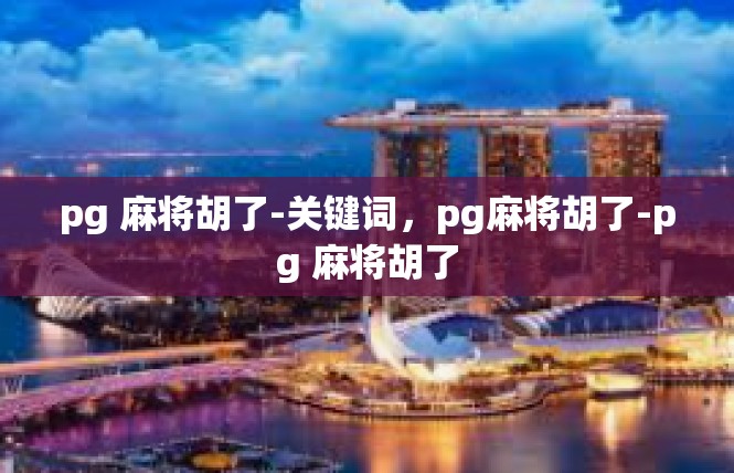 pg 麻将胡了-关键词，pg麻将胡了-pg 麻将胡了