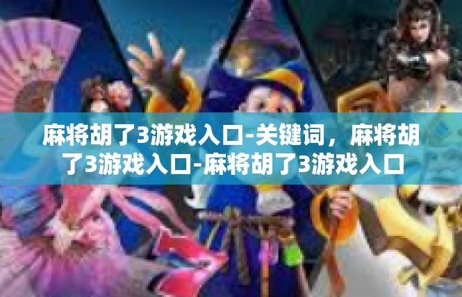 麻将胡了3游戏入口-关键词，麻将胡了3游戏入口-麻将胡了3游戏入口