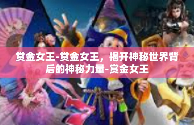 赏金女王-赏金女王，揭开神秘世界背后的神秘力量-赏金女王